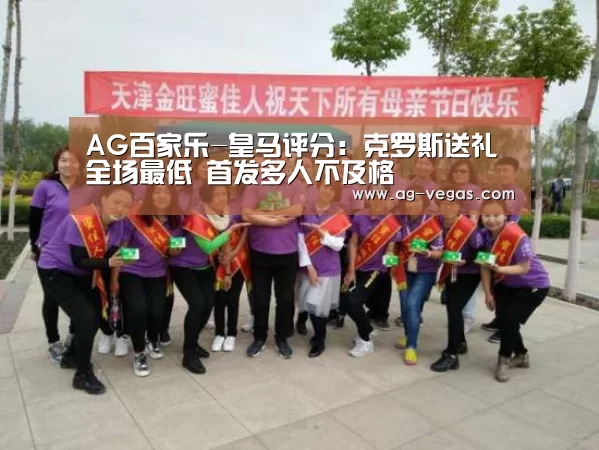 AG百家乐-皇马评分:克罗斯送礼全场最低 首发多人不及格(图1) AG百家乐