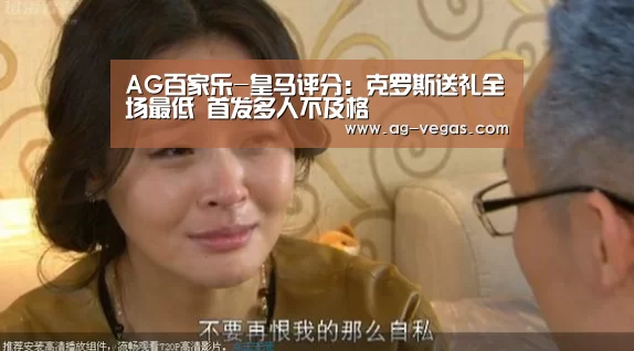 AG百家乐-皇马评分:克罗斯送礼全场最低 首发多人不及格(图3) AG百家乐