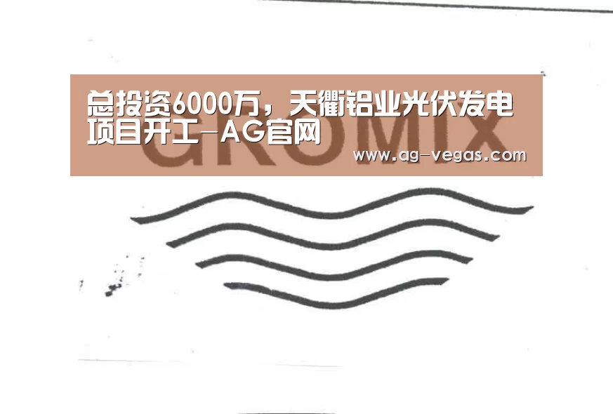 总投资6000万,天衢铝业光伏发电项目开工-AG官网(图2) AG真人