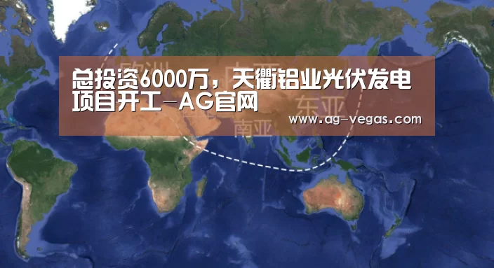 总投资6000万,天衢铝业光伏发电项目开工-AG官网(图1) AG真人
