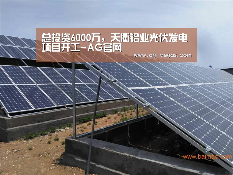 总投资6000万,天衢铝业光伏发电项目开工-AG官网(图3) AG真人