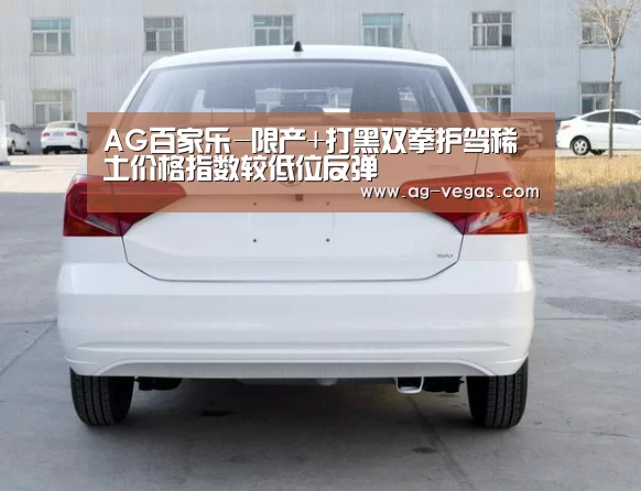 AG百家乐-限产+打黑双拳护驾稀土价格指数较低位反弹(图2) AG官网